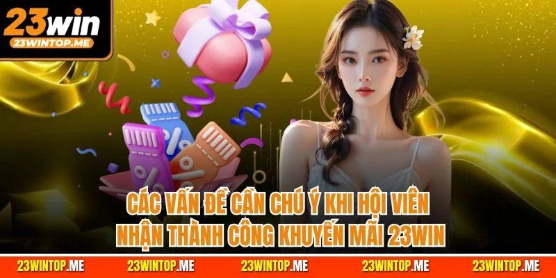Các vấn đề cần chú ý khi hội viên nhận thành công khuyến mãi 23WIN
