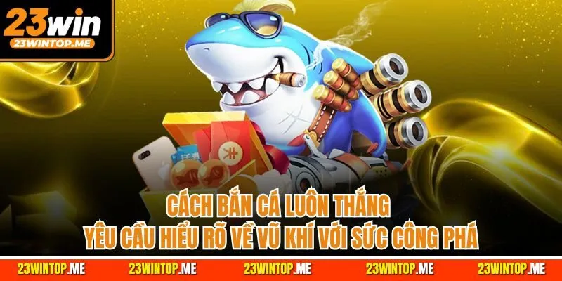 Cách bắn cá luôn thắng yêu cầu hiểu rõ về vũ khí với sức công phá