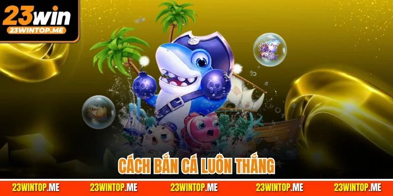 Cách Bắn Cá Luôn Thắng | Chiến Thuật Chuẩn Chuyên Gia