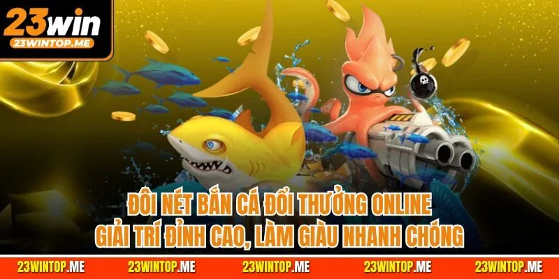 Đôi nét bắn cá đổi thưởng online - Giải trí đỉnh cao, làm giàu nhanh chóng