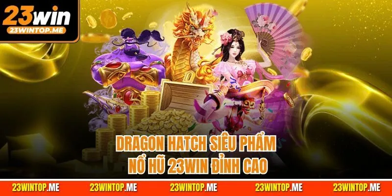 Dragon Hatch siêu phẩm nổ hũ 23Win đỉnh cao