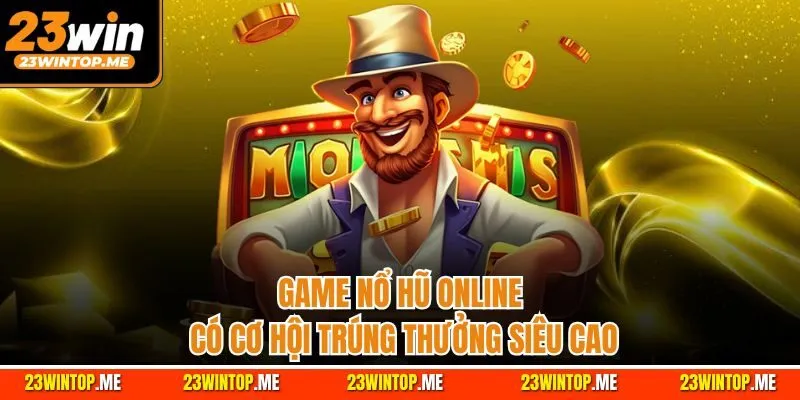 Game nổ hũ online có cơ hội trúng thưởng siêu cao