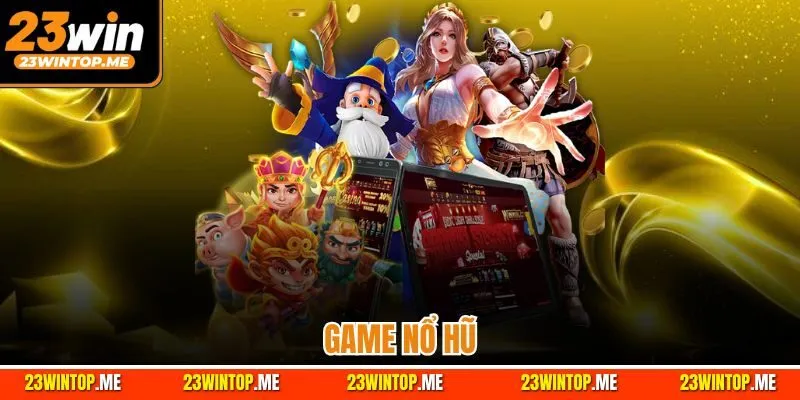 Game Nổ Hũ 23Win | Lý Do Khiến Hội Viên Mê Mẩn Trải Nghiệm