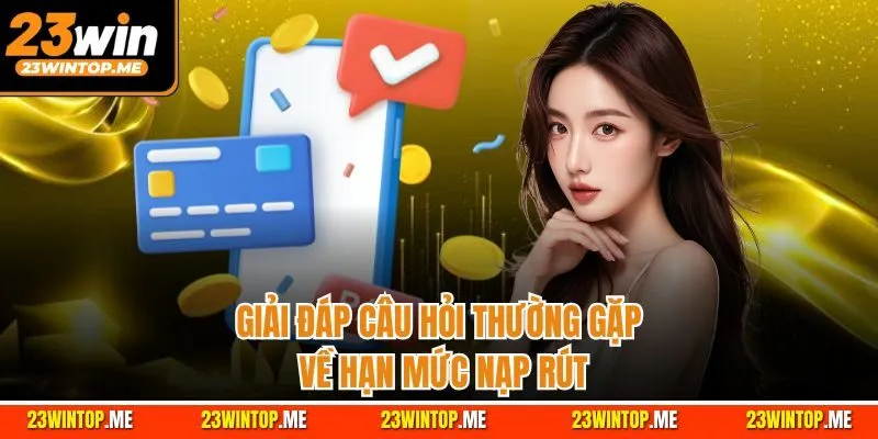 Giải đáp câu hỏi thường gặp về hạn mức nạp rút