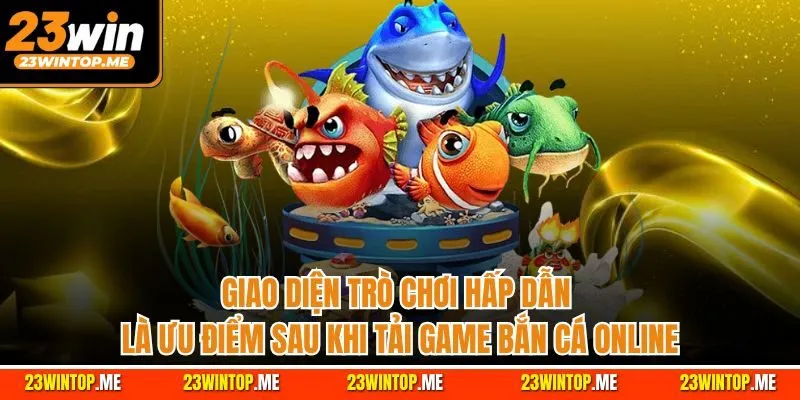 Giao diện trò chơi hấp dẫn là ưu điểm sau khi tải game bắn cá online