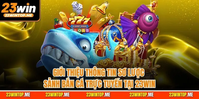 Giới thiệu thông tin sơ lược sảnh bắn cá trực tuyến tại 23WIN