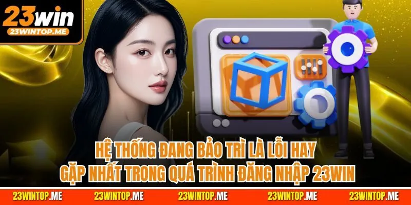 Hệ thống đang bảo trì là lỗi hay gặp nhất trong quá trình đăng nhập 23Win