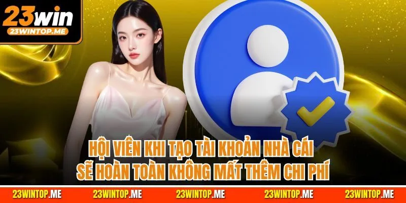 Hội viên khi tạo tài khoản nhà cái sẽ hoàn toàn không mất thêm chi phí