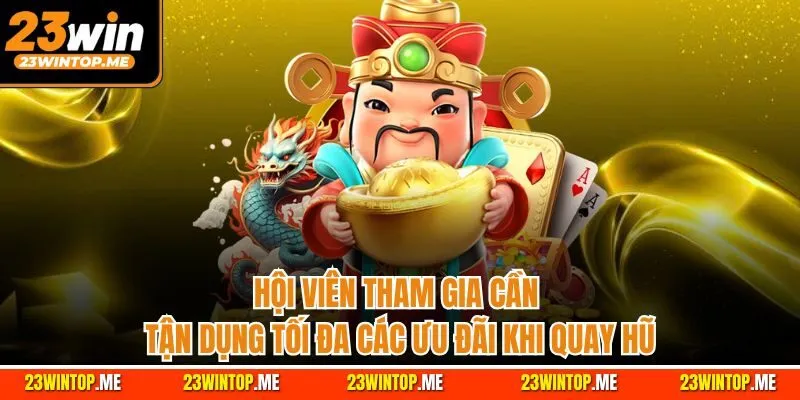 Hội viên tham gia cần tận dụng tối đa các ưu đãi khi quay hũ