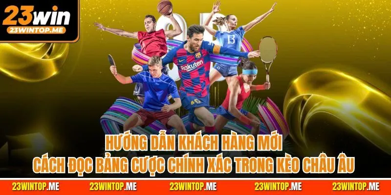 Hướng dẫn khách hàng mới cách đọc bảng cược chính xác trong Kèo châu Âu 