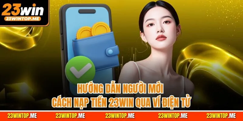 Hướng dẫn người mới cách nạp tiền 23Win qua ví điện tử