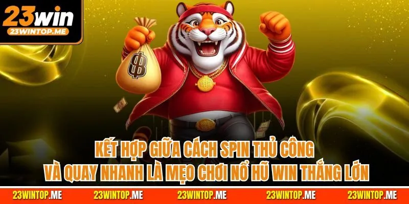 Kết hợp giữa cách Spin thủ công và quay nhanh là mẹo chơi nổ hũ Win thắng lớn