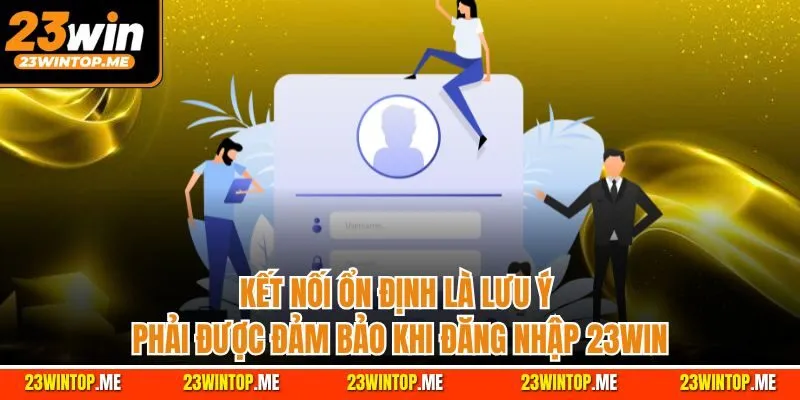 Kết nối ổn định là lưu ý phải được đảm bảo khi đăng nhập 23Win