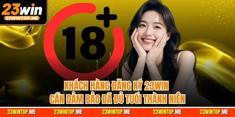 Khách hàng đăng ký 23Win cần đảm bảo đã đủ tuổi thành niên