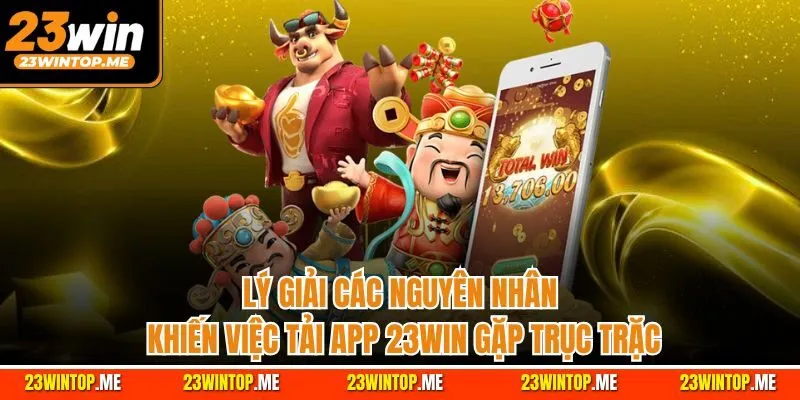 Lý giải các nguyên nhân khiến việc tải app 23Win gặp trục trặc