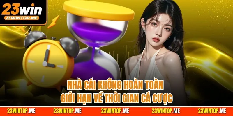 Nhà cái không hoàn toàn giới hạn về thời gian cá cược