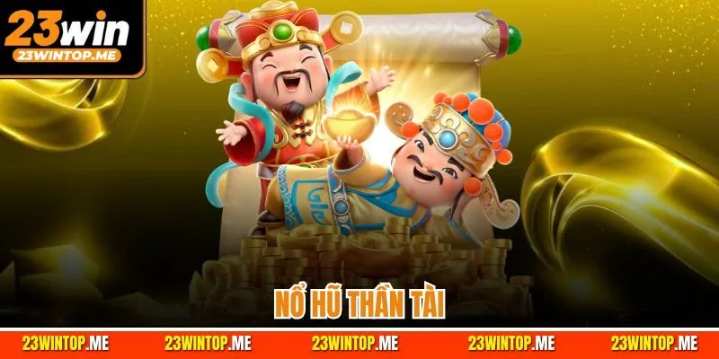 Nổ Hũ Thần Tài | Game Slot Có Đồ Họa Kinh Điển Nhất 23Win