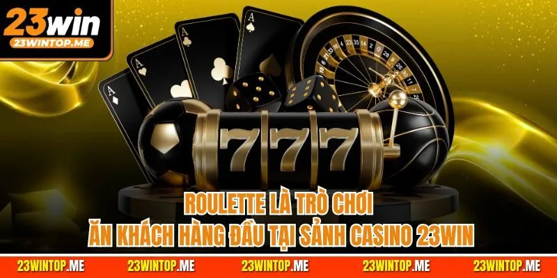 Roulette là trò chơi ăn khách hàng đầu tại sảnh casino 23Win