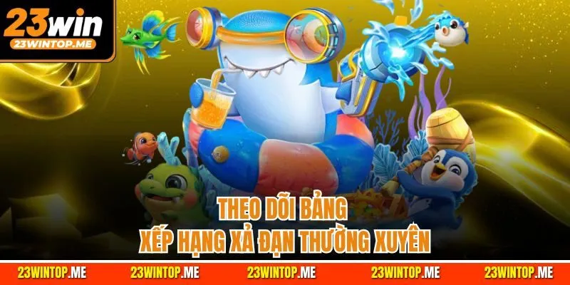 Theo dõi bảng xếp hạng xả đạn thường xuyên