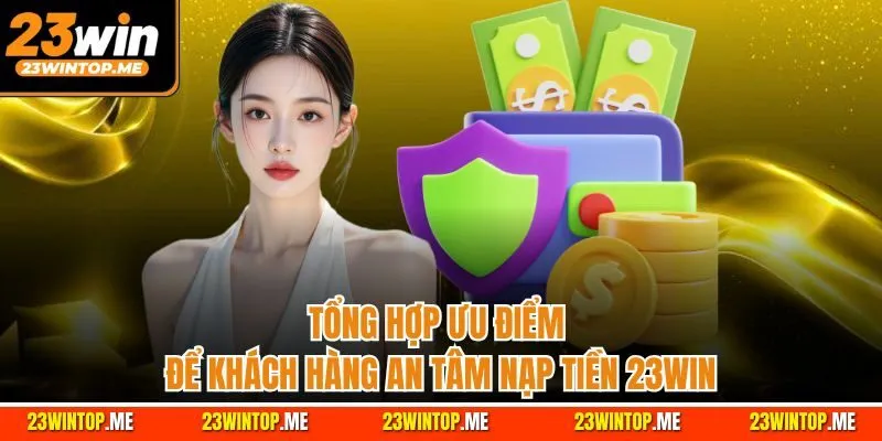 Tổng hợp ưu điểm để khách hàng an tâm nạp tiền 23Win