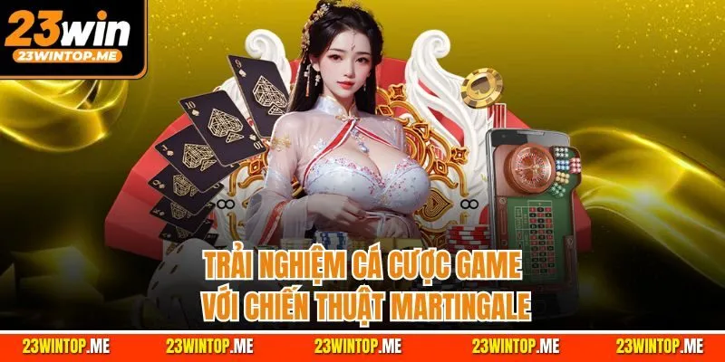Trải nghiệm cá cược game với chiến thuật Martingale