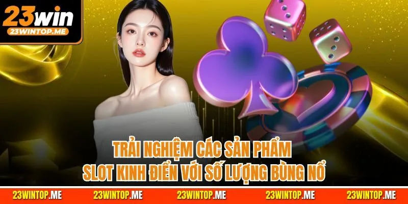 Trải nghiệm các sản phẩm slot kinh điển với số lượng bùng nổ
