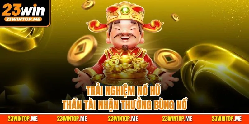 Trải nghiệm nổ hũ thần tài nhận thưởng bùng nổ