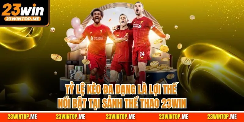 Tỷ lệ kèo đa dạng là lợi thế nổi bật tại sảnh thể thao 23Win