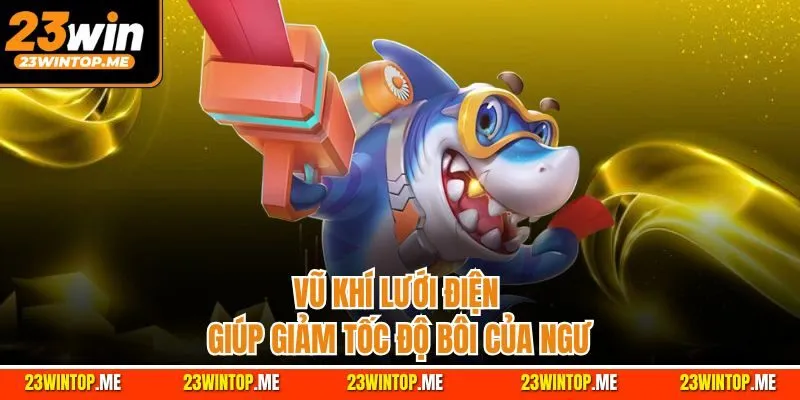 Vũ khí lưới điện giúp giảm tốc độ bôi của ngư